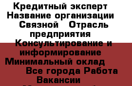 Кредитный эксперт › Название организации ­ Связной › Отрасль предприятия ­ Консультирование и информирование › Минимальный оклад ­ 38 000 - Все города Работа » Вакансии   . Московская обл.,Юбилейный г.